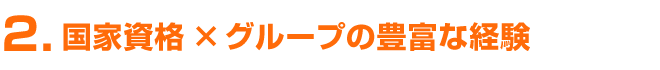国家資格 × グループの豊富な経験！