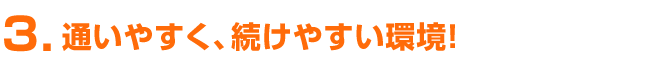 通いやすく、続けやすい環境！